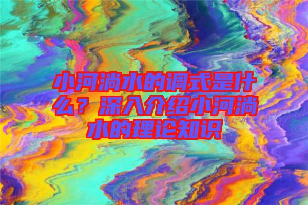 小河淌水的調(diào)式是什么？深入介紹小河淌水的理論知識