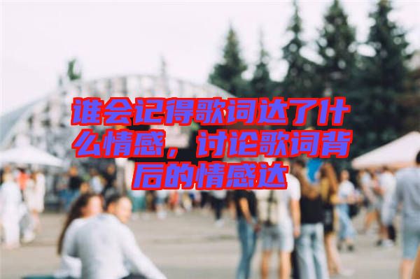 誰(shuí)會(huì)記得歌詞達(dá)了什么情感，討論歌詞背后的情感達(dá)