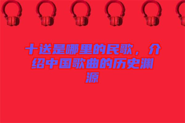 十送是哪里的民歌，介紹中國歌曲的歷史淵源