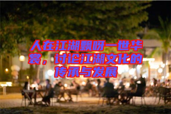 人在江湖飄呀一世華裳，討論江湖文化的傳承與發(fā)展