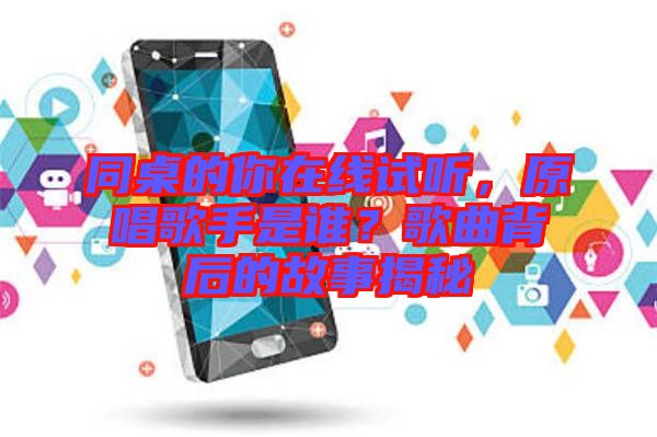 同桌的你在線試聽，原唱歌手是誰？歌曲背后的故事揭秘