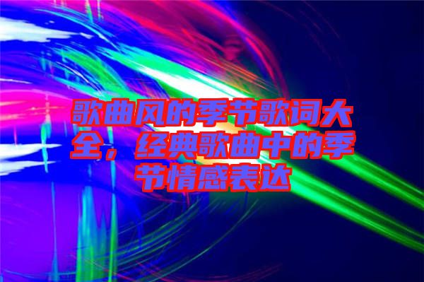 歌曲風的季節(jié)歌詞大全，經(jīng)典歌曲中的季節(jié)情感表達
