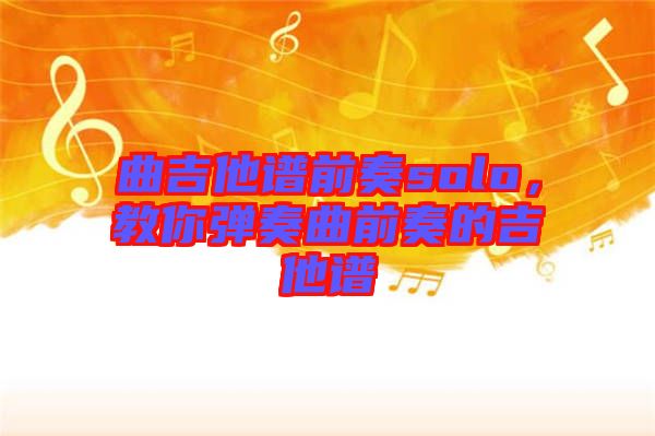 曲吉他譜前奏solo，教你彈奏曲前奏的吉他譜