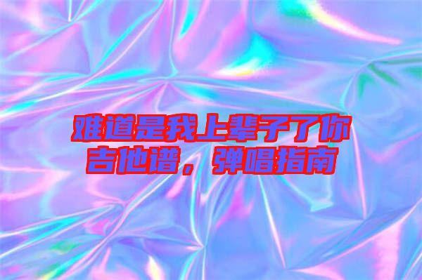 難道是我上輩子了你吉他譜，彈唱指南