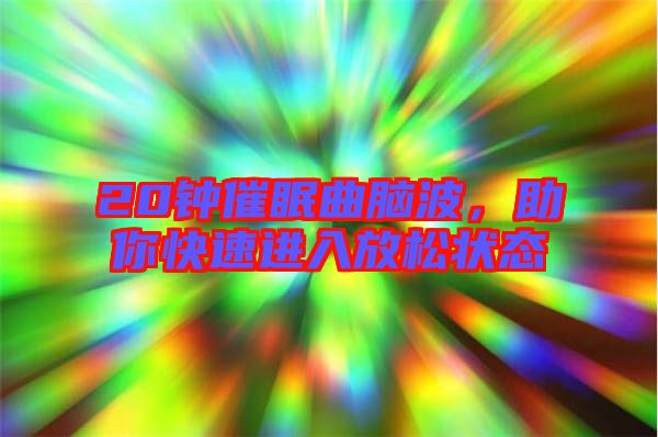 20鐘催眠曲腦波，助你快速進(jìn)入放松狀態(tài)