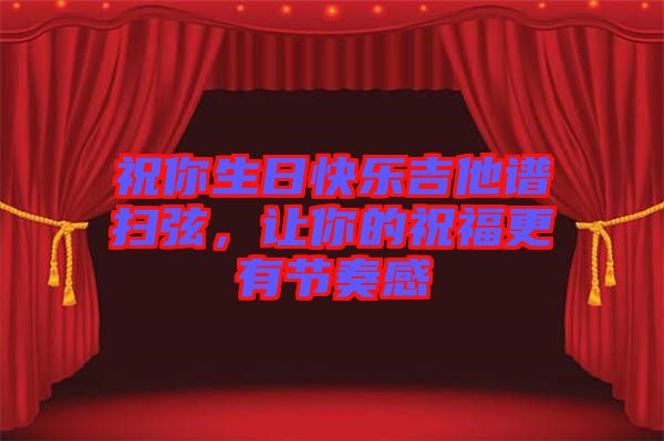 祝你生日快樂(lè)吉他譜掃弦，讓你的祝福更有節(jié)奏感