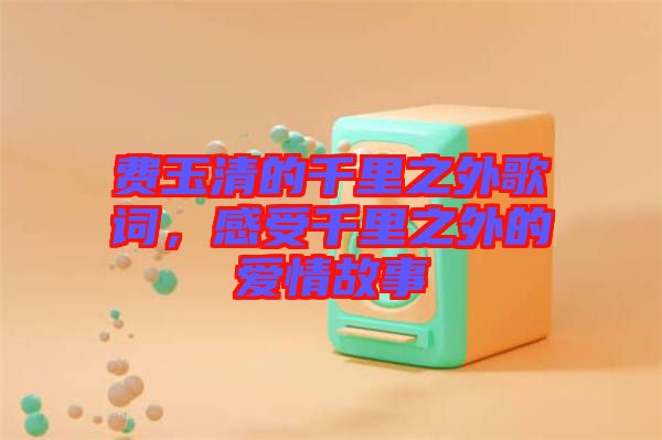 費玉清的千里之外歌詞，感受千里之外的愛情故事