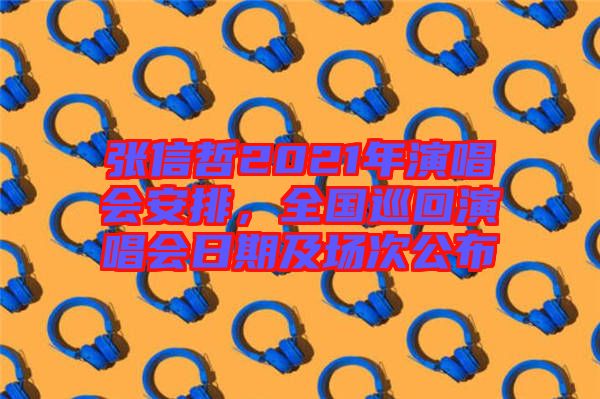 張信哲2021年演唱會安排，全國巡回演唱會日期及場次公布