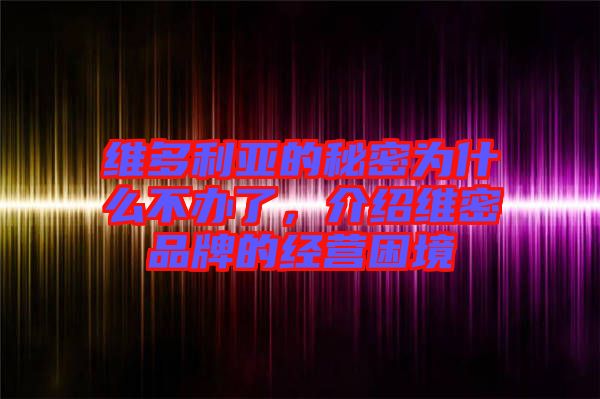 維多利亞的秘密為什么不辦了，介紹維密品牌的經營困境