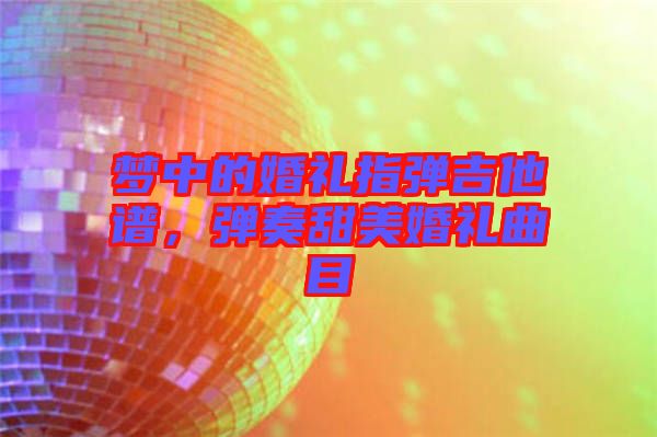 夢中的婚禮指彈吉他譜，彈奏甜美婚禮曲目