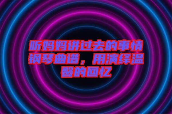 聽媽媽講過去的事情鋼琴曲譜，用演繹溫馨的回憶