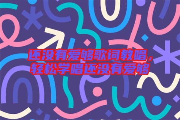 還沒(méi)有愛(ài)夠歌詞教唱，輕松學(xué)唱還沒(méi)有愛(ài)夠