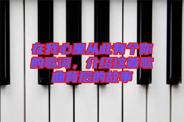 在我心里從此有個(gè)你的歌詞，介紹這首歌曲背后的故事