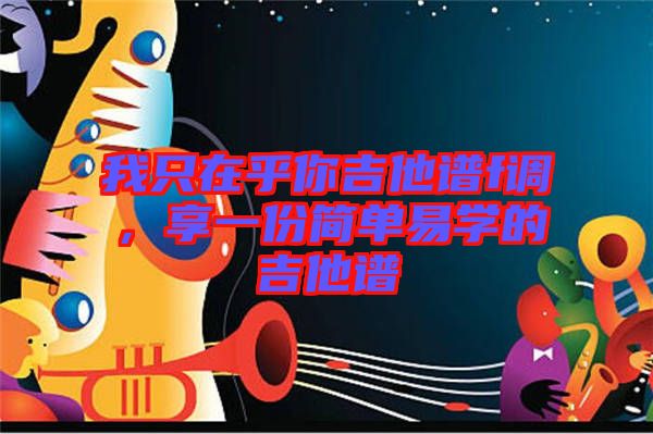 我只在乎你吉他譜f調，享一份簡單易學的吉他譜