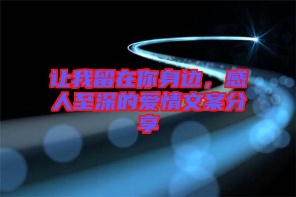 讓我留在你身邊，感人至深的愛情文案分享