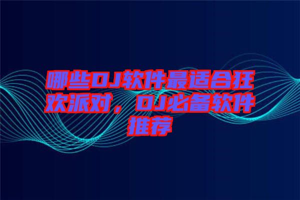 哪些DJ軟件最適合狂歡派對(duì)，DJ必備軟件推薦