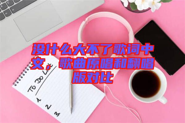 沒什么大不了歌詞中文，歌曲原唱和翻唱版對比