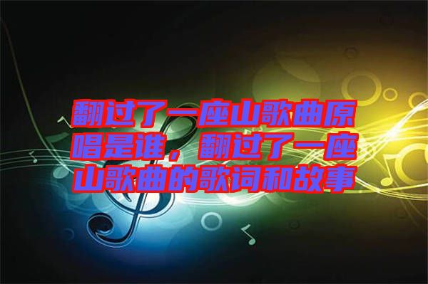 翻過了一座山歌曲原唱是誰，翻過了一座山歌曲的歌詞和故事