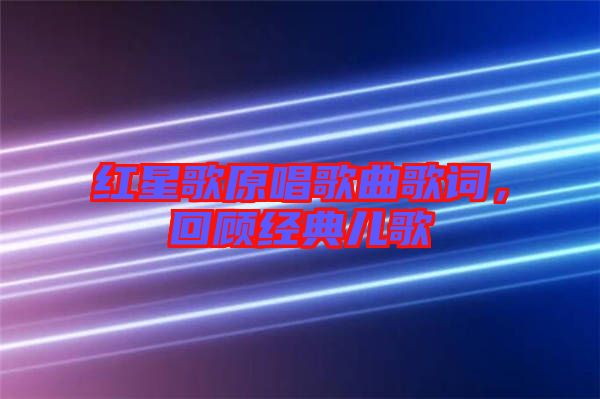紅星歌原唱歌曲歌詞，回顧經(jīng)典兒歌