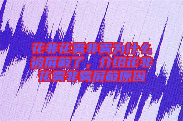 花非花霧非霧為什么被屏蔽了，介紹花非花霧非霧屏蔽原因