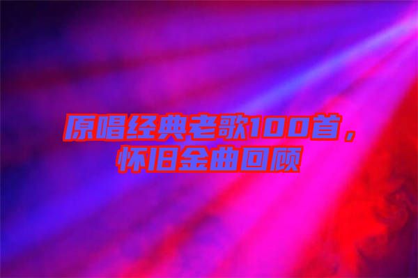 原唱經(jīng)典老歌100首，懷舊金曲回顧