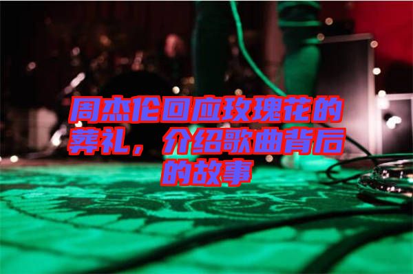 周杰倫回應(yīng)玫瑰花的葬禮，介紹歌曲背后的故事
