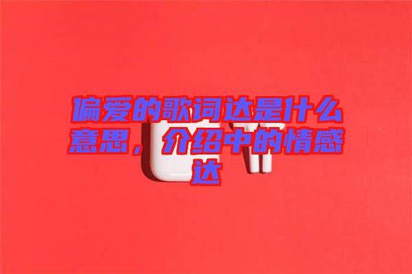 偏愛的歌詞達是什么意思，介紹中的情感達