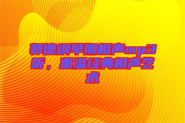 郭德綱早期相聲mp3聽，重溫經(jīng)典相聲藝術(shù)