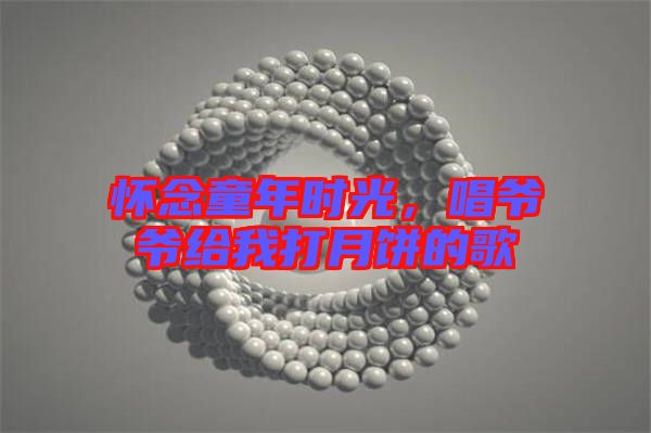 懷念童年時光，唱爺爺給我打月餅的歌