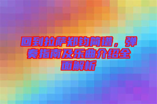回到拉薩鄭鈞簡(jiǎn)譜，彈奏指南及樂(lè)曲介紹全面解析