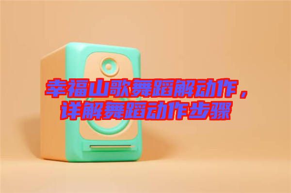幸福山歌舞蹈解動(dòng)作，詳解舞蹈動(dòng)作步驟