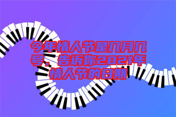今年情人節(jié)是幾月幾號，告訴你2021年情人節(jié)的日期