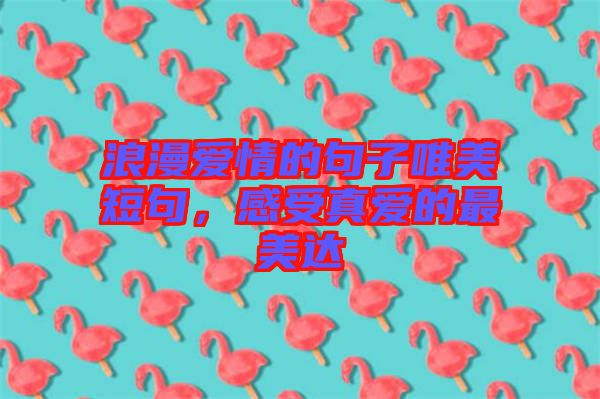 浪漫愛情的句子唯美短句，感受真愛的最美達(dá)