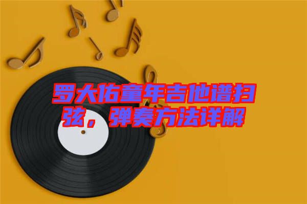 羅大佑童年吉他譜掃弦，彈奏方法詳解