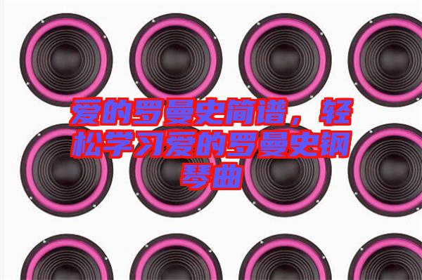 愛的羅曼史簡譜，輕松學(xué)習(xí)愛的羅曼史鋼琴曲