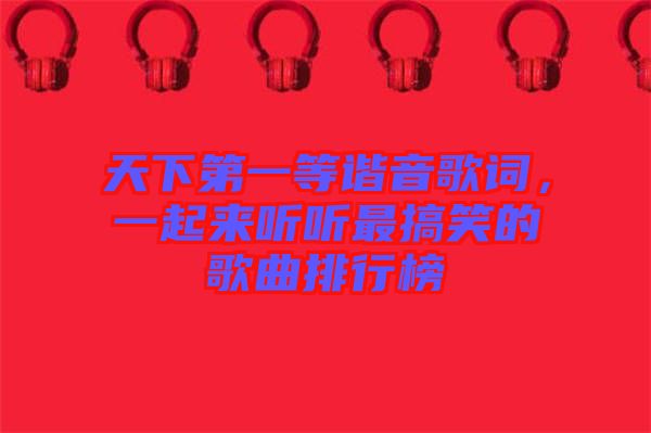 天下第一等諧音歌詞，一起來(lái)聽(tīng)聽(tīng)最搞笑的歌曲排行榜