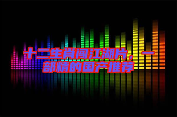 十二生肖闖江湖片，一部精的國產(chǎn)推薦