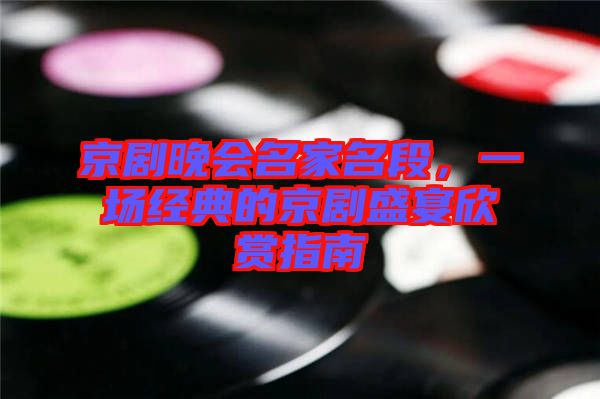 京劇晚會(huì)名家名段，一場(chǎng)經(jīng)典的京劇盛宴欣賞指南