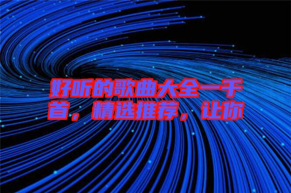 好聽的歌曲大全一千首，精選推薦，讓你