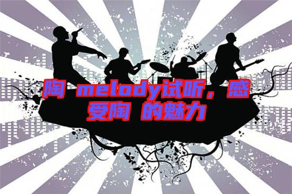 陶喆melody試聽(tīng)，感受陶喆的魅力