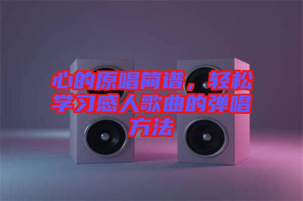 心的原唱簡(jiǎn)譜，輕松學(xué)習(xí)感人歌曲的彈唱方法
