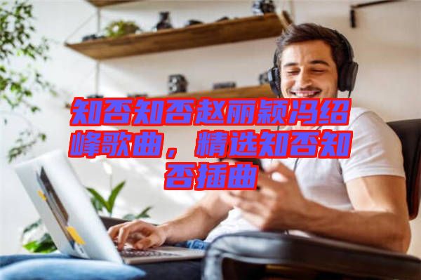 知否知否趙麗穎馮紹峰歌曲，精選知否知否插曲