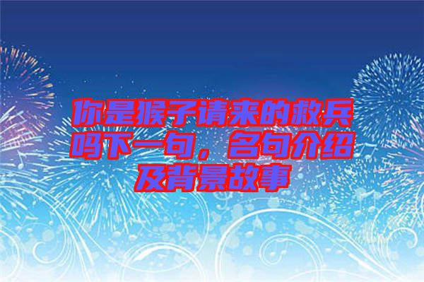 你是猴子請(qǐng)來的救兵嗎下一句，名句介紹及背景故事
