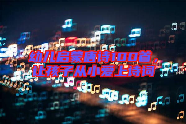 幼兒啟蒙唐詩100首，讓孩子從小愛上詩詞