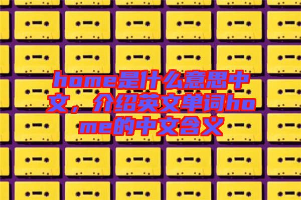 home是什么意思中文，介紹英文單詞home的中文含義