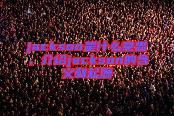 jackson是什么意思，介紹jackson的含義和起源