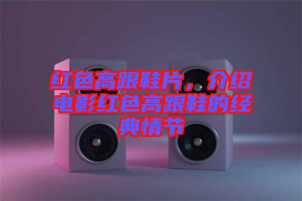 紅色高跟鞋片，介紹電影紅色高跟鞋的經(jīng)典情節(jié)