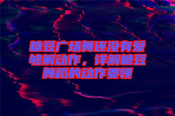 糖豆廣場舞還沒有愛夠解動作，詳解糖豆舞蹈的動作要領(lǐng)