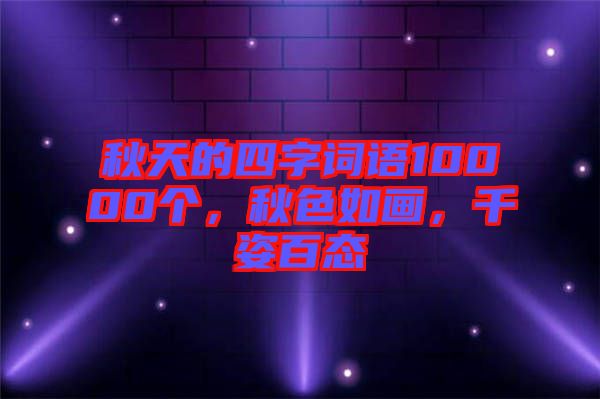 秋天的四字詞語10000個(gè)，秋色如畫，千姿百態(tài)