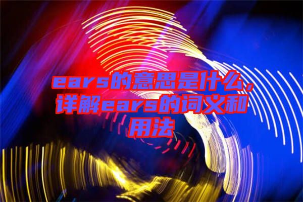 ears的意思是什么，詳解ears的詞義和用法